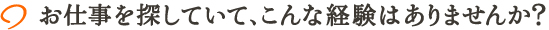 お仕事を探していて、こんな経験はありませんか？